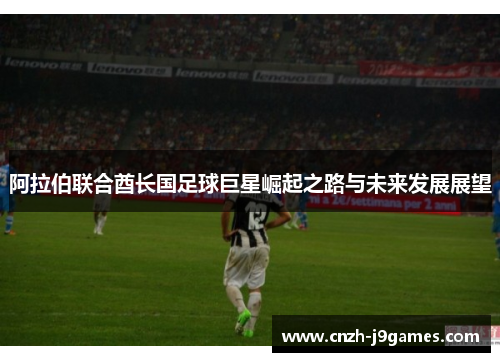 阿拉伯联合酋长国足球巨星崛起之路与未来发展展望 阿拉伯联合酋长国足球巨星崛起之路与未来发展展望