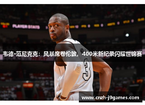 韦德·范尼克克:风暴席卷伦敦,400米新纪录闪耀世锦赛 韦德·范尼克克:风暴席卷伦敦,400米新纪录闪耀世锦赛