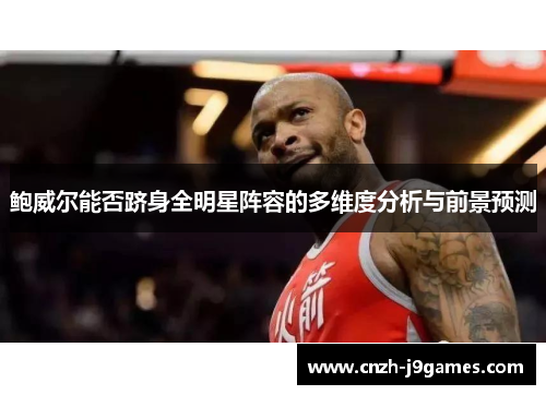 鲍威尔能否跻身全明星阵容的多维度分析与前景预测 鲍威尔能否跻身全明星阵容的多维度分析与前景预测